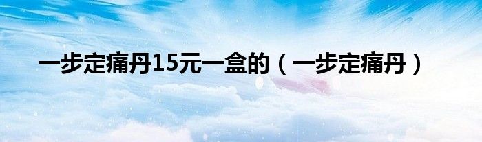一步定痛丹15元一盒的（一步定痛丹）