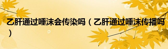 乙肝通过唾沫会传染吗（乙肝通过唾沫传播吗）