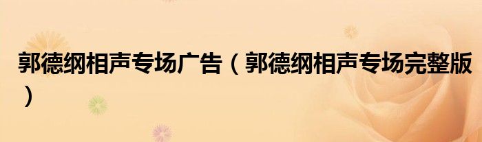 郭德纲相声专场广告（郭德纲相声专场完整版）