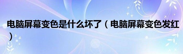 电脑屏幕变色是什么坏了（电脑屏幕变色发红）