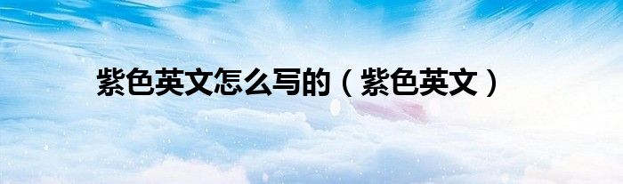 紫色英文怎么写的（紫色英文）