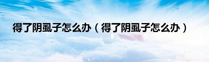 得了阴虱子怎么办（得了阴虱子怎么办）