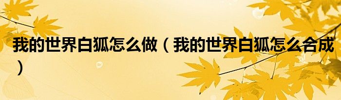 我的世界白狐怎么做（我的世界白狐怎么合成）
