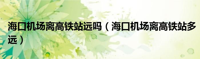 海口机场离高铁站远吗（海口机场离高铁站多远）
