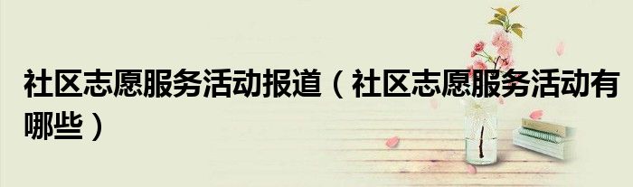 社区志愿服务活动报道（社区志愿服务活动有哪些）