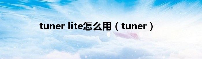 tuner lite怎么用（tuner）