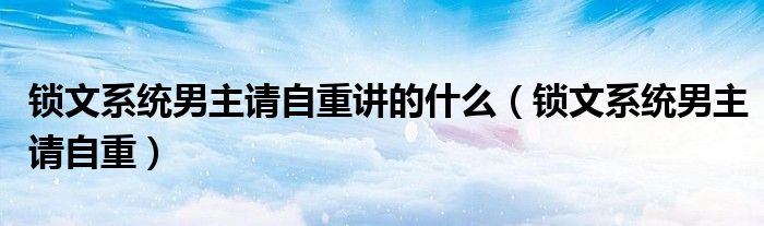 锁文系统男主请自重讲的什么（锁文系统男主请自重）