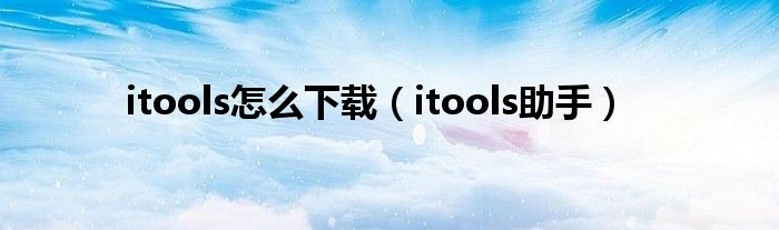 itools怎么下载（itools助手）