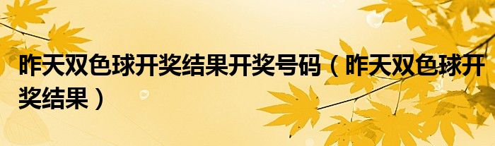 昨天双色球开奖结果开奖号码（昨天双色球开奖结果）