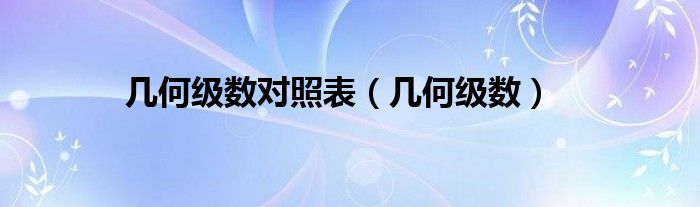 几何级数对照表（几何级数）