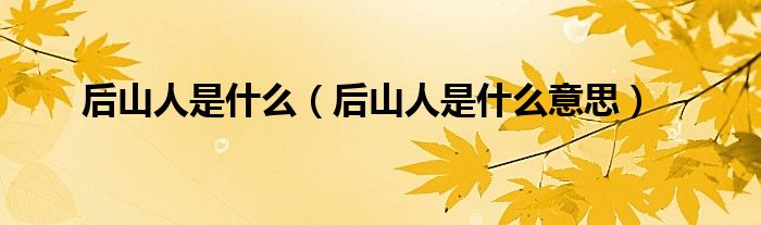 后山人是什么（后山人是什么意思）