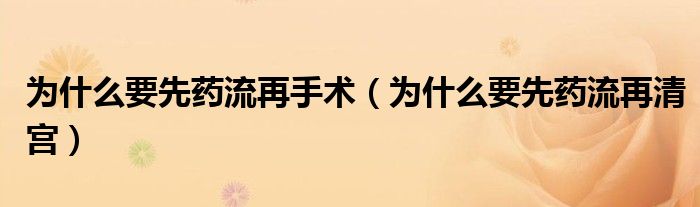 为什么要先药流再手术（为什么要先药流再清宫）