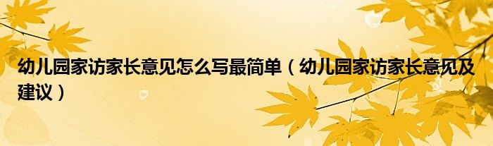 幼儿园家访家长意见怎么写最简单（幼儿园家访家长意见及建议）