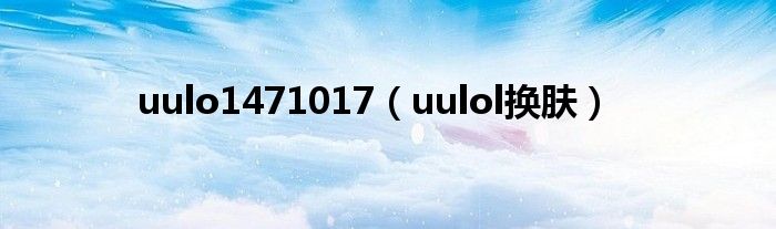 uulo1471017（uulol换肤）