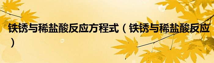 铁锈与稀盐酸反应方程式（铁锈与稀盐酸反应）