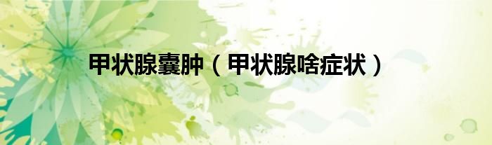 甲状腺囊肿（甲状腺啥症状）
