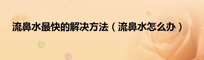 流鼻水最快的解决方法（流鼻水怎么办）