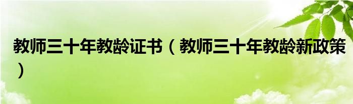 教师三十年教龄证书（教师三十年教龄新政策）