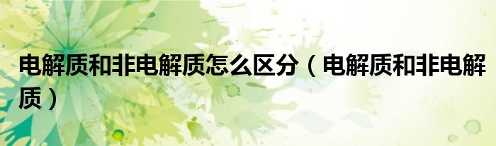 电解质和非电解质怎么区分（电解质和非电解质）