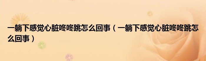 一躺下感觉心脏咚咚跳怎么回事（一躺下感觉心脏咚咚跳怎么回事）