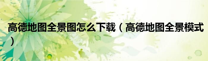 高德地图全景图怎么下载（高德地图全景模式）