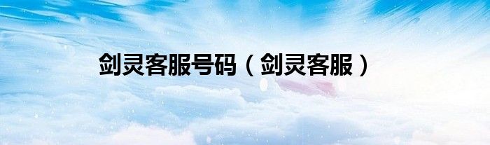 剑灵客服号码（剑灵客服）