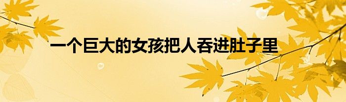 一个巨大的女孩把人吞进肚子里