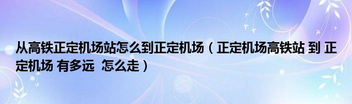 从高铁正定机场站怎么到正定机场（正定机场高铁站 到 正定机场 有多远  怎么走）