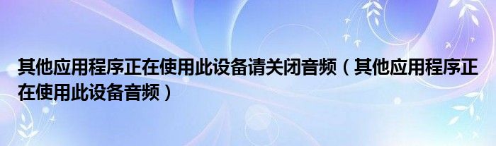 其他应用程序正在使用此设备请关闭音频（其他应用程序正在使用此设备音频）