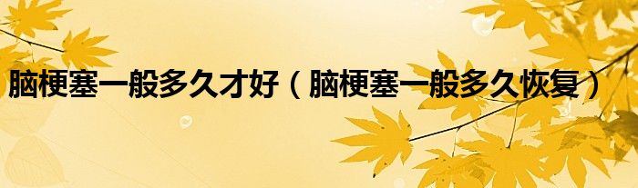 脑梗塞一般多久才好（脑梗塞一般多久恢复）