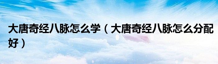 大唐奇经八脉怎么学（大唐奇经八脉怎么分配好）