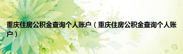 重庆住房公积金查询个人账户（重庆住房公积金查询个人账户）