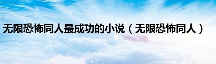 无限恐怖同人最成功的小说（无限恐怖同人）