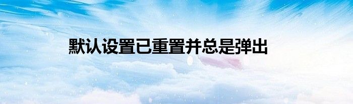 默认设置已重置并总是弹出