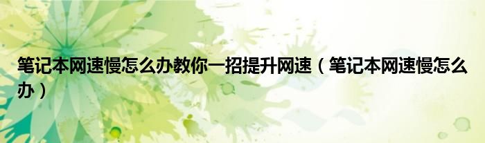 笔记本网速慢怎么办教你一招提升网速（笔记本网速慢怎么办）