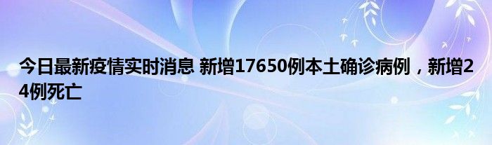 今日最新疫情实时消息 新增17650例本土确诊病例，新增24例死亡