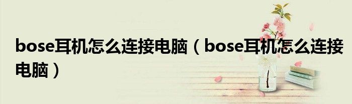 bose耳机怎么连接电脑（bose耳机怎么连接电脑）