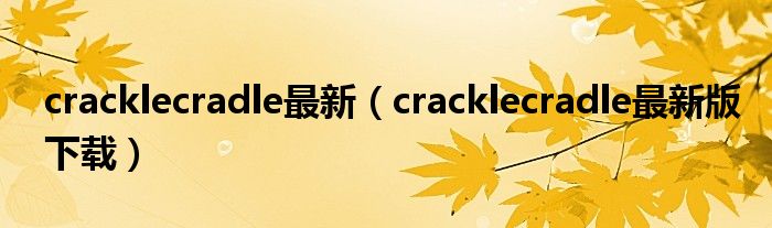 cracklecradle最新（cracklecradle最新版下载）