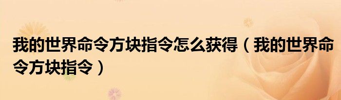 我的世界命令方块指令怎么获得（我的世界命令方块指令）