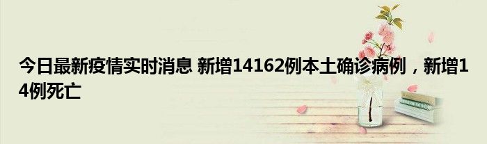 今日最新疫情实时消息 新增14162例本土确诊病例，新增14例死亡