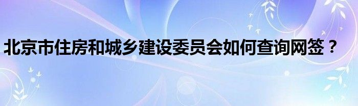 北京市住房和城乡建设委员会如何查询网签？