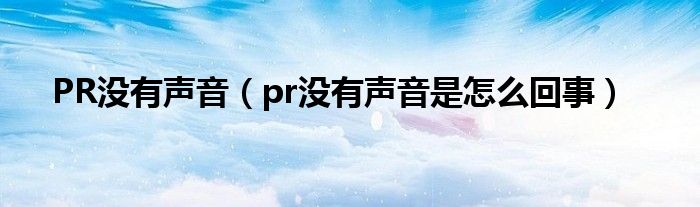 PR没有声音（pr没有声音是怎么回事）