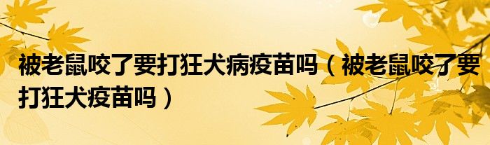 被老鼠咬了要打狂犬病疫苗吗（被老鼠咬了要打狂犬疫苗吗）