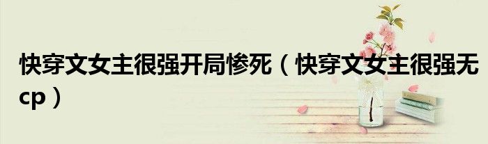 快穿文女主很强开局惨死（快穿文女主很强无cp）