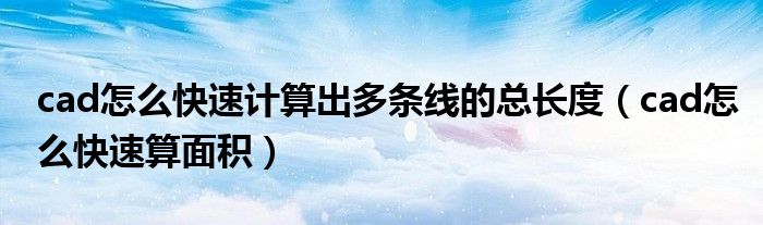 cad怎么快速计算出多条线的总长度（cad怎么快速算面积）