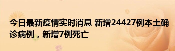 今日最新疫情实时消息 新增24427例本土确诊病例，新增7例死亡