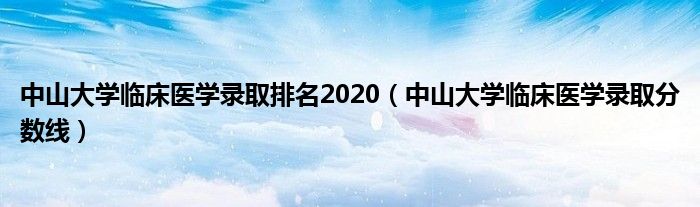 中山大学临床医学录取排名2020（中山大学临床医学录取分数线）