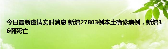 今日最新疫情实时消息 新增27803例本土确诊病例，新增36例死亡