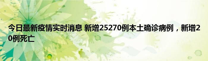 今日最新疫情实时消息 新增25270例本土确诊病例，新增20例死亡