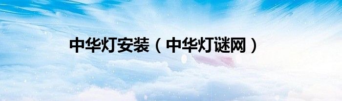 中华灯安装（中华灯谜网）